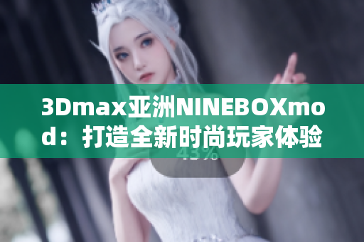 3Dmax亞洲NINEBOXmod：打造全新時尚玩家體驗