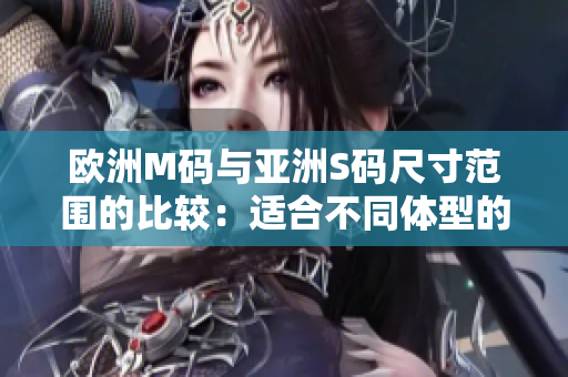 歐洲M碼與亞洲S碼尺寸范圍的比較：適合不同體型的服裝尺寸對(duì)照