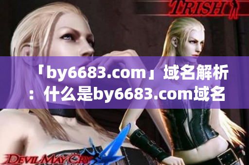 「by6683.com」域名解析：什么是by6683.com域名解析？