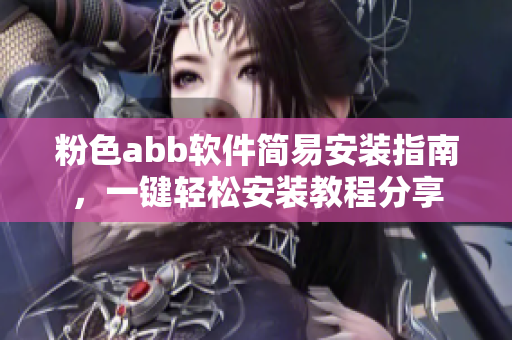粉色abb軟件簡(jiǎn)易安裝指南，一鍵輕松安裝教程分享