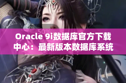 Oracle 9i數(shù)據(jù)庫官方下載中心：最新版本數(shù)據(jù)庫系統(tǒng)正式發(fā)布!