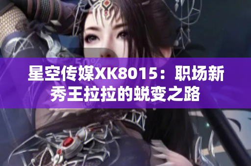 星空傳媒XK8015：職場新秀王拉拉的蛻變之路