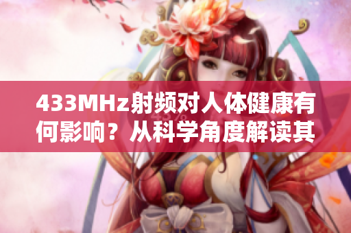 433MHz射頻對人體健康有何影響？從科學角度解讀其潛在風險