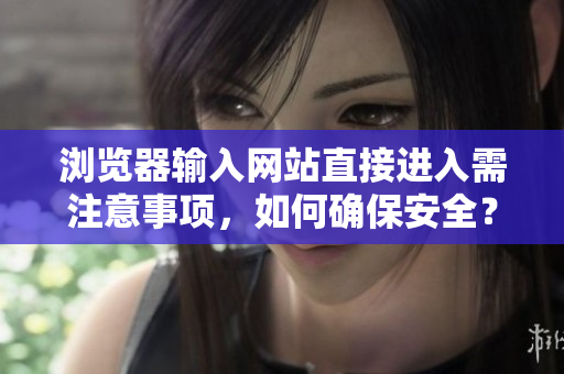 瀏覽器輸入網(wǎng)站直接進入需注意事項，如何確保安全？