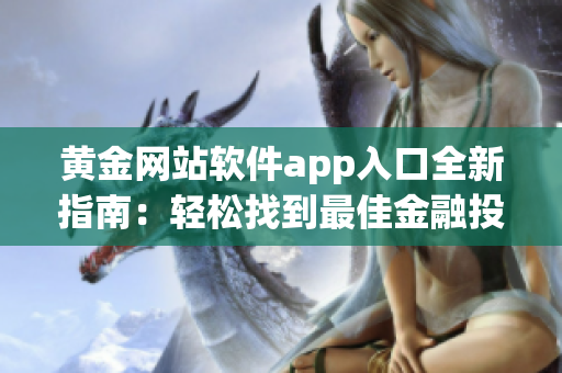 黃金網(wǎng)站軟件app入口全新指南：輕松找到最佳金融投資平臺