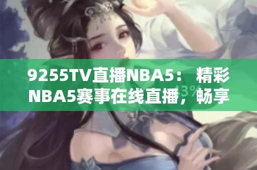 9255TV直播NBA5： 精彩NBA5賽事在線直播，暢享全程精彩比賽