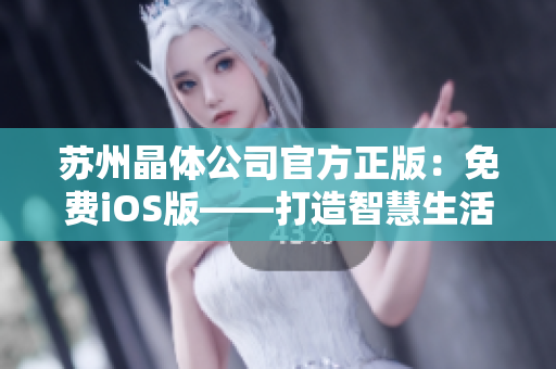 蘇州晶體公司官方正版：免費(fèi)iOS版——打造智慧生活新體驗(yàn)