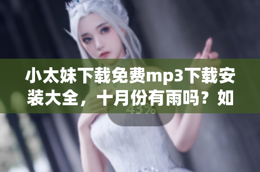 小太妹下載免費mp3下載安裝大全，十月份有雨嗎？如何確定？