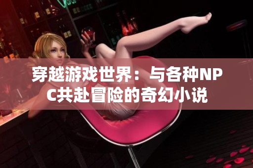 穿越游戲世界：與各種NPC共赴冒險的奇幻小說