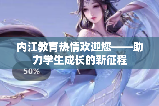 內江教育熱情歡迎您——助力學生成長的新征程