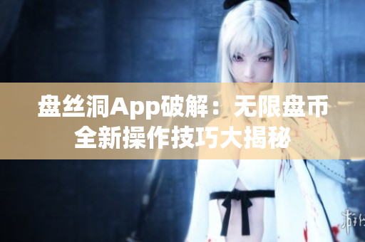盤絲洞App破解：無限盤幣全新操作技巧大揭秘