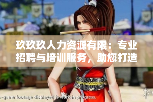 玖玖玖人力資源有限：專業(yè)招聘與培訓服務，助您打造強大團隊
