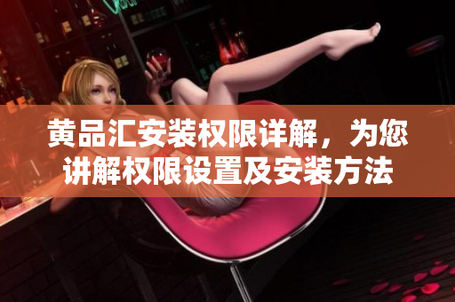 黃品匯安裝權(quán)限詳解，為您講解權(quán)限設(shè)置及安裝方法
