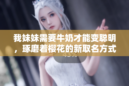 我妹妹需要牛奶才能變聰明，琢磨著櫻花的新取名方式