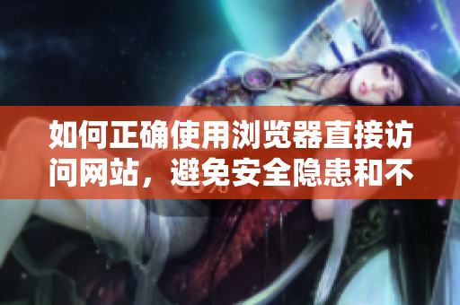 如何正確使用瀏覽器直接訪問網(wǎng)站，避免安全隱患和不便