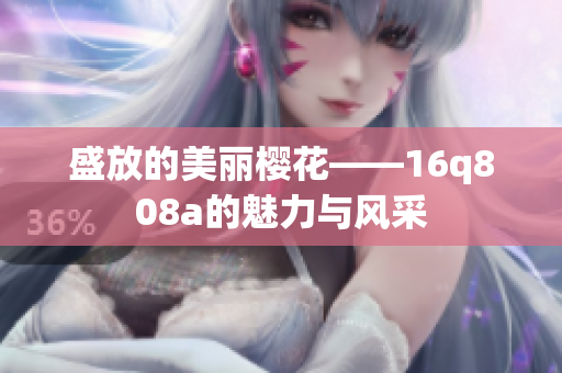 盛放的美麗櫻花——16q808a的魅力與風(fēng)采