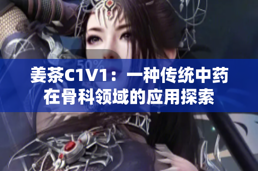 姜茶C1V1：一種傳統(tǒng)中藥在骨科領域的應用探索