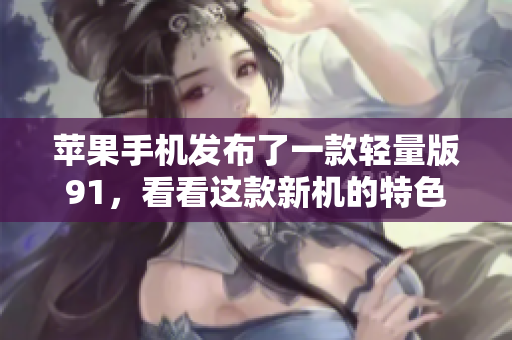 蘋果手機發(fā)布了一款輕量版91，看看這款新機的特色