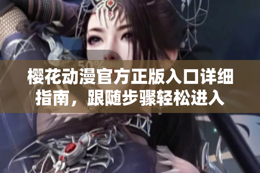 櫻花動漫官方正版入口詳細指南，跟隨步驟輕松進入