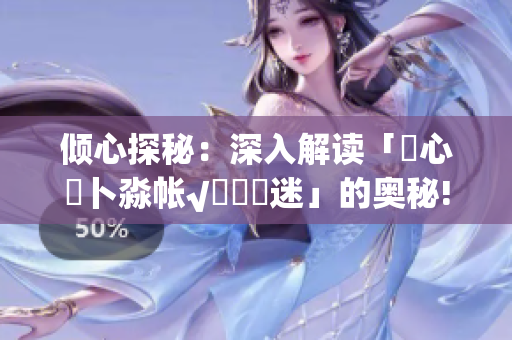 傾心探秘：深入解讀「乀心髏卜淼帳√孞乸孞迷」的奧秘!