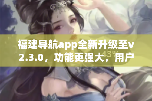 福建導航app全新升級至v2.3.0，功能更強大，用戶體驗更優(yōu)越