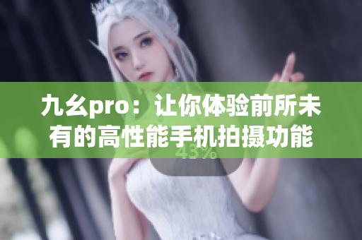 九幺pro：讓你體驗(yàn)前所未有的高性能手機(jī)拍攝功能