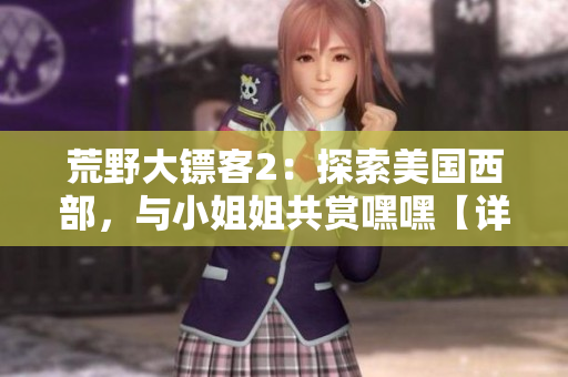 荒野大鏢客2：探索美國西部，與小姐姐共賞嘿嘿【詳細(xì)指南】