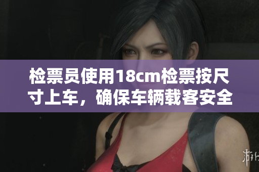 檢票員使用18cm檢票按尺寸上車，確保車輛載客安全