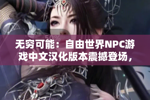 無(wú)窮可能：自由世界NPC游戲中文漢化版本震撼登場(chǎng)，全新游戲體驗(yàn)！