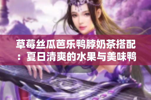 草莓絲瓜芭樂鴨脖奶茶搭配：夏日清爽的水果與美味鴨肉的完美組合