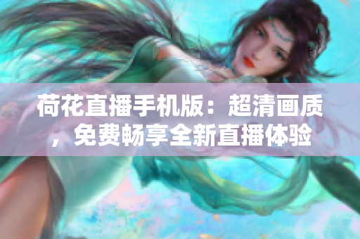 荷花直播手機版：超清畫質，免費暢享全新直播體驗