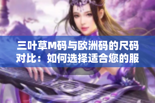 三葉草M碼與歐洲碼的尺碼對(duì)比：如何選擇適合您的服裝大小