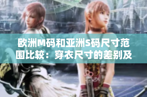 歐洲M碼和亞洲S碼尺寸范圍比較：穿衣尺寸的差別及選擇技巧