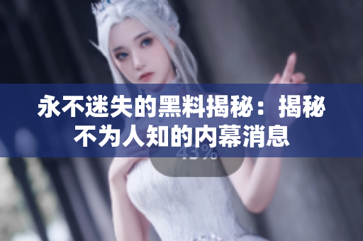 永不迷失的黑料揭秘：揭秘不為人知的內(nèi)幕消息