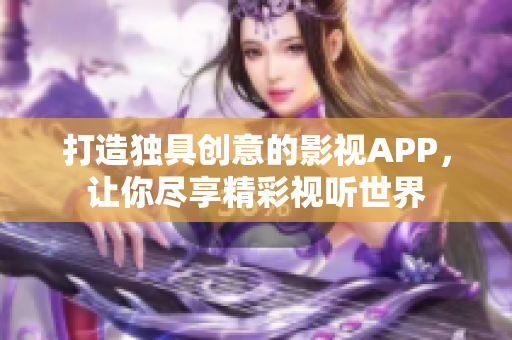 打造獨具創(chuàng)意的影視APP，讓你盡享精彩視聽世界