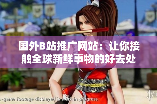 國外B站推廣網(wǎng)站：讓你接觸全球新鮮事物的好去處