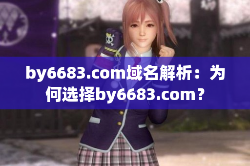 by6683.com域名解析：為何選擇by6683.com？