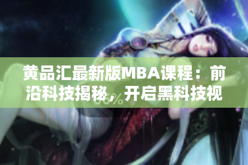 黃品匯最新版MBA課程：前沿科技揭秘，開(kāi)啟黑科技視野
