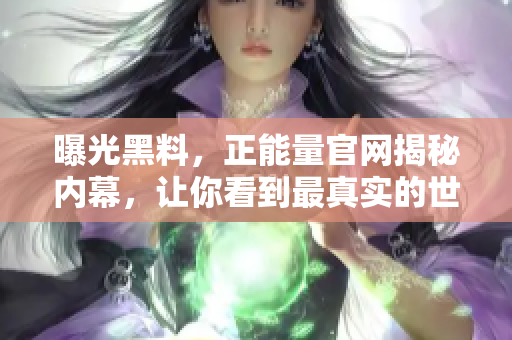 曝光黑料，正能量官網(wǎng)揭秘內(nèi)幕，讓你看到最真實的世界