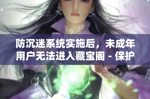 防沉迷系統(tǒng)實(shí)施后，未成年用戶(hù)無(wú)法進(jìn)入藏寶閣 - 保護(hù)青少年健康成長(zhǎng)
