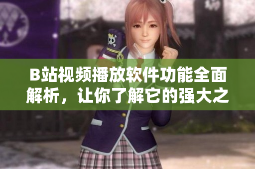 B站視頻播放軟件功能全面解析，讓你了解它的強(qiáng)大之處