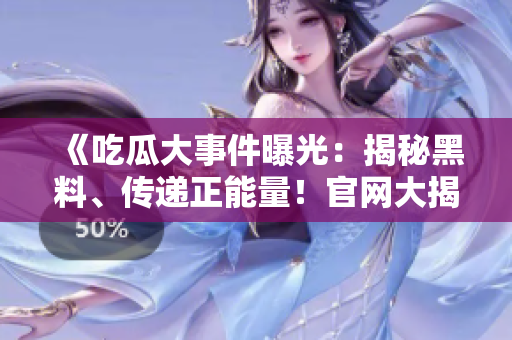 《吃瓜大事件曝光：揭秘黑料、傳遞正能量！官網(wǎng)大揭秘》
