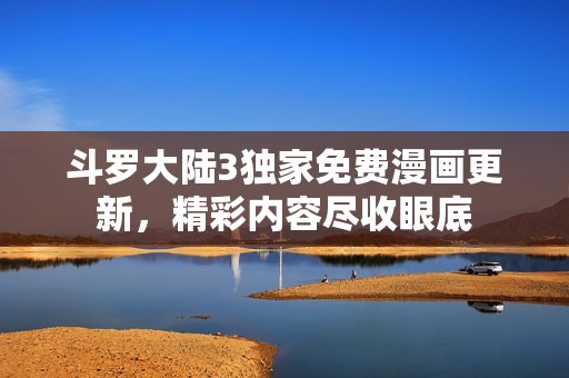 斗羅大陸3獨(dú)家免費(fèi)漫畫(huà)更新，精彩內(nèi)容盡收眼底