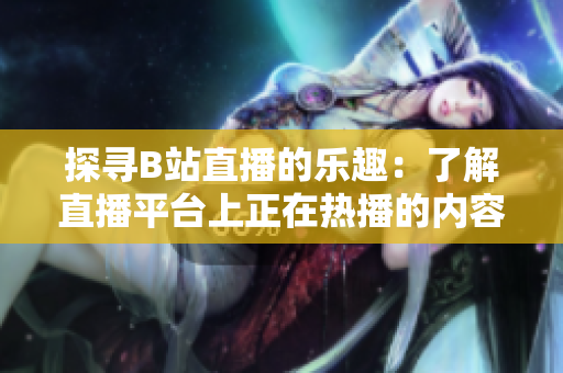 探尋B站直播的樂(lè)趣：了解直播平臺(tái)上正在熱播的內(nèi)容
