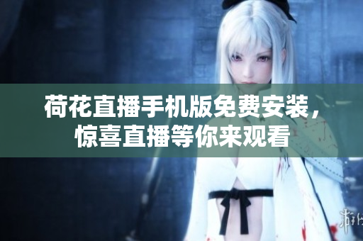 荷花直播手機版免費安裝，驚喜直播等你來觀看