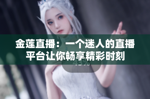 金蓮直播：一個(gè)迷人的直播平臺(tái)讓你暢享精彩時(shí)刻