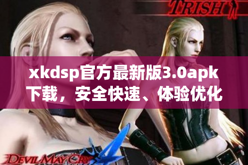 xkdsp官方最新版3.0apk下載，安全快速、體驗優(yōu)化