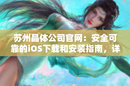 蘇州晶體公司官網(wǎng)：安全可靠的iOS下載和安裝指南，詳細步驟一目了然