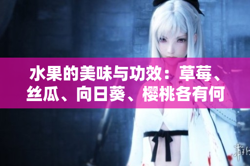 水果的美味與功效：草莓、絲瓜、向日葵、櫻桃各有何特點(diǎn)？