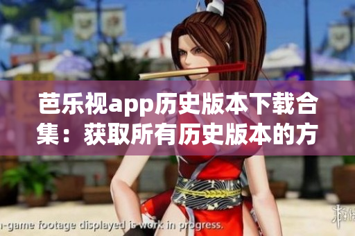 芭樂(lè)視app歷史版本下載合集：獲取所有歷史版本的方法分享
